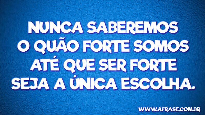 Nunca saberemos o quão forte ... Frases de Motivação.