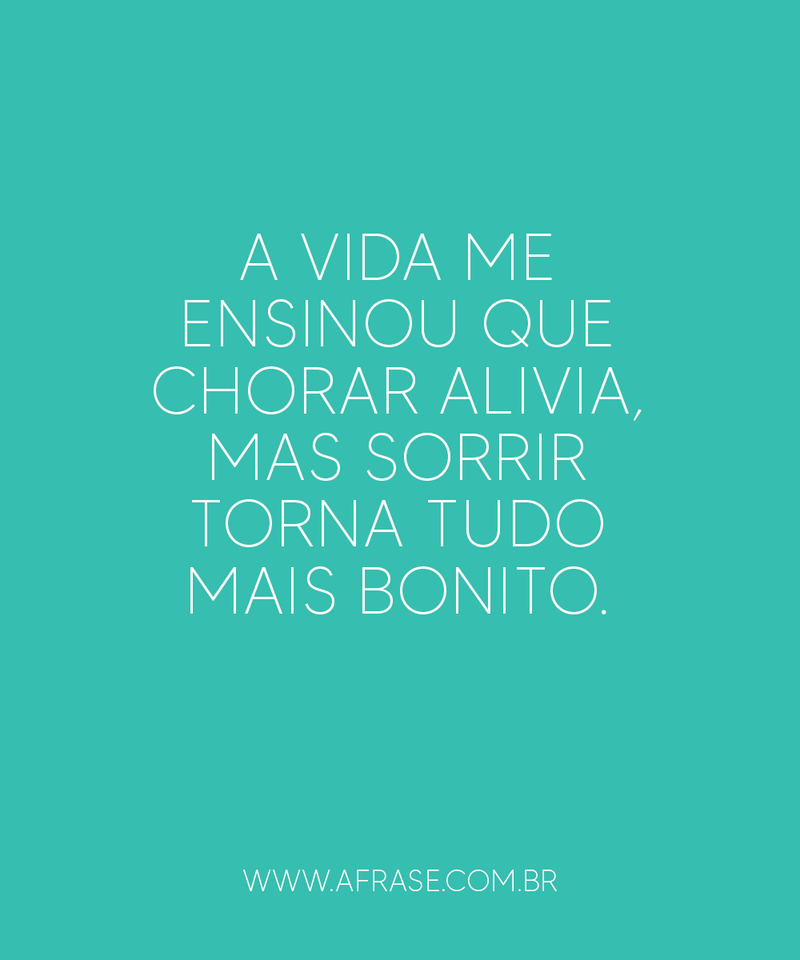 A vida me ensinou que chorar alivia, .... Frases de Motivação.
