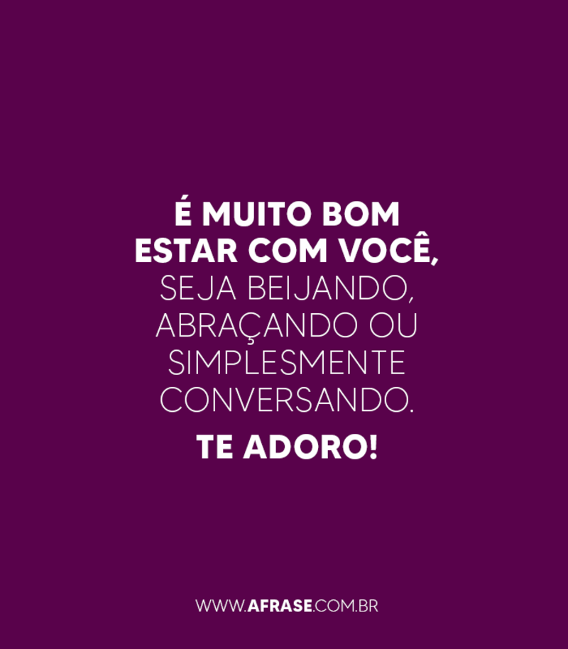 É muito bom estar com você, seja beijando, ... Frases de Beijo.