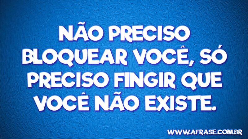 Não preciso bloquear você, ... Frases de Humor.