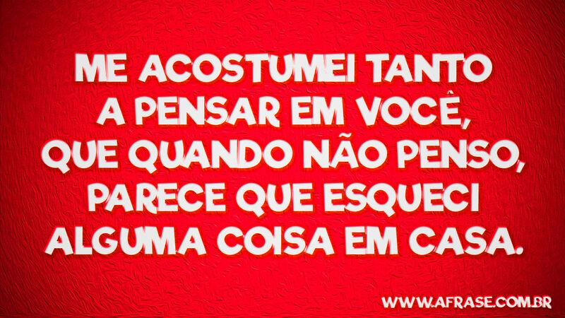 Me acostumei tanto a pensar em ... Frases de Amor.