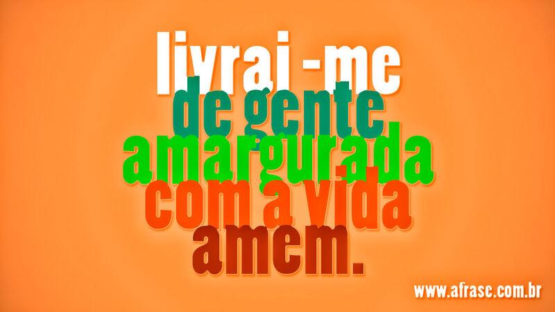 Livrai-me de gente amargurada ... Frases Religiosas.