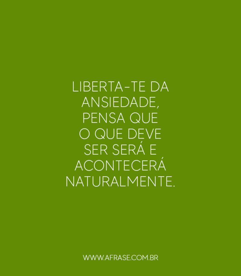 Liberta-te da ansiedade, pensa que ... Frases de Reflexão.