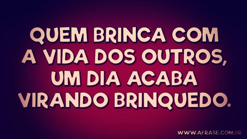 Quem brinca com a vida dos outros, ... Frases de Vida.