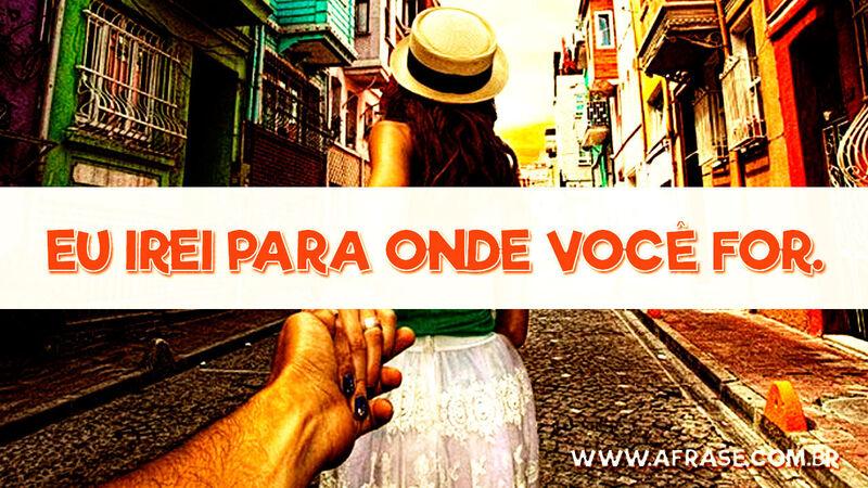 Eu irei para onde ... Frases de Amor.
