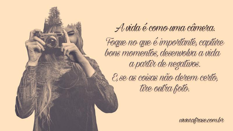 A vida é como uma câmera: Foque o que ...