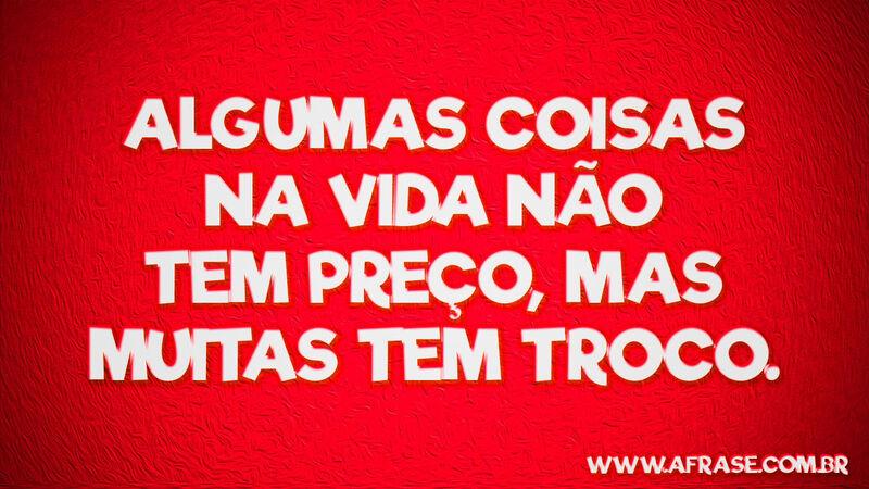 Algumas coisas na vida não tem preço, ... Frases de Vida.