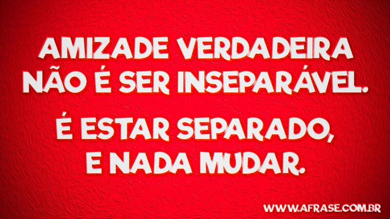 Amizade verdadeira não ... Frases de Amizade.