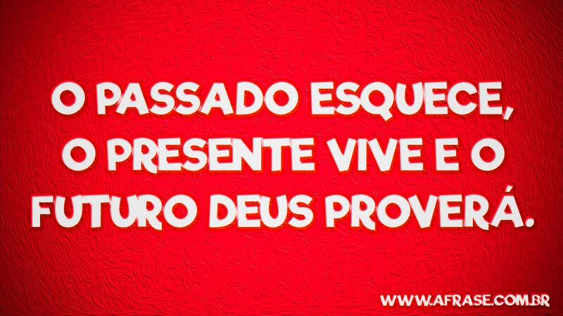 O passado esquece, o presente ... Frases Religiosas.