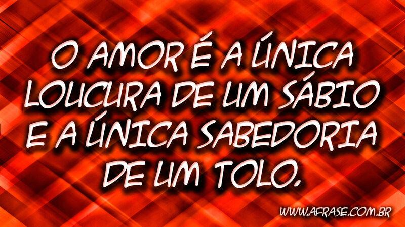 O amor é a única loucura ... Frases de Amor.