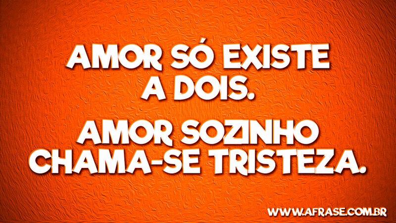 Amor só existe a dois. Amor sozinho ... Frases de Amor.