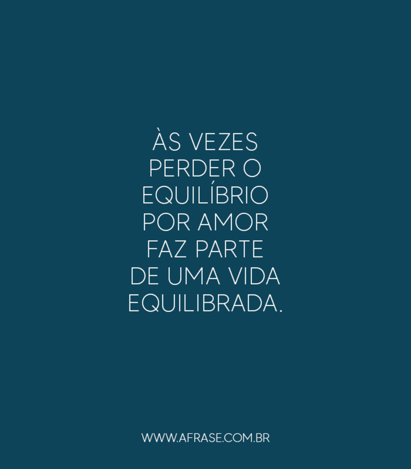 Às vezes perder o equilíbrio ... Frases de Amor.