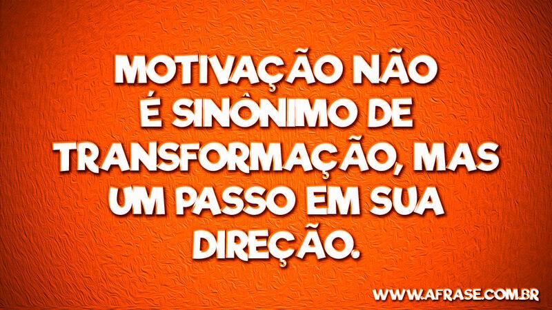Motivação não é sinônimo de ... Frases de Reflexão.