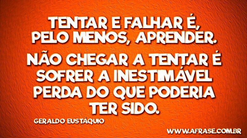 Tentar e falhar é, pelo menos, aprender. ...