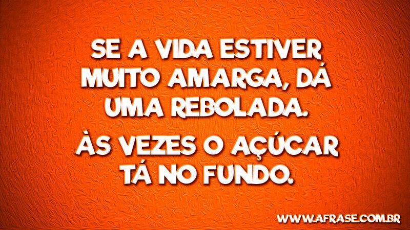 Se a vida estiver muito amarga, ... Frases de Humor.