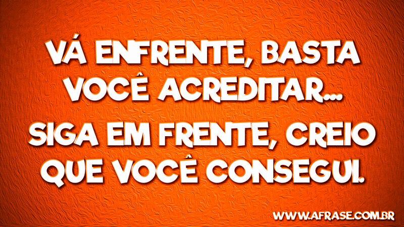 Vá enfrente, basta você acreditar... 