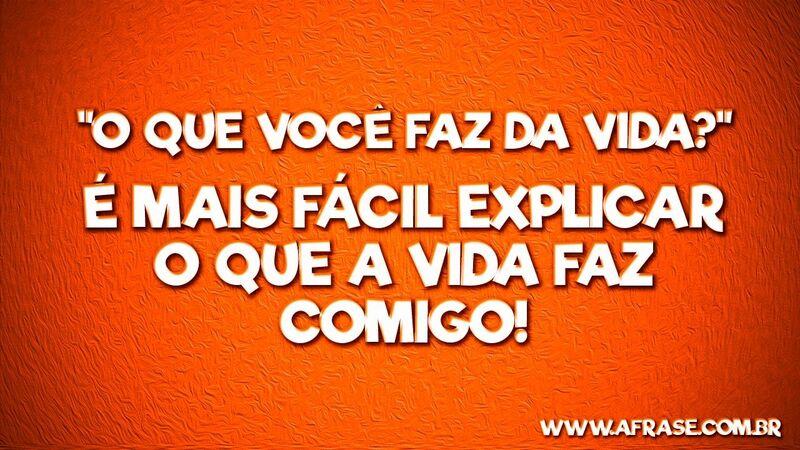 "O que você faz da vida?"  .... Frases de Reflexão.