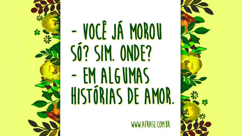 Você já morou só? Sim. Onde?  ... Frases de Amor.