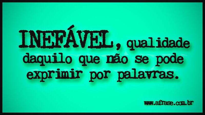 INEFÁVEL, qualidade daquilo que ... Frases de Reflexão.
