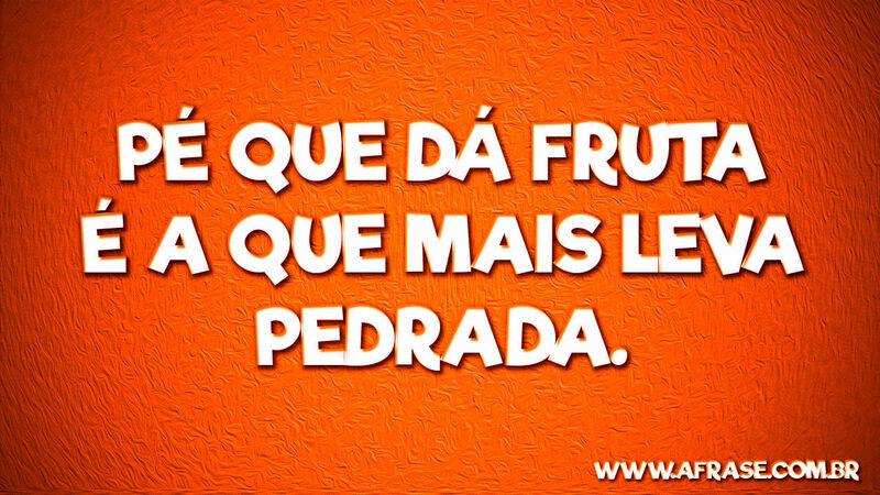 Pé que dá fruta é a que mais ... Frases de Reflexão.