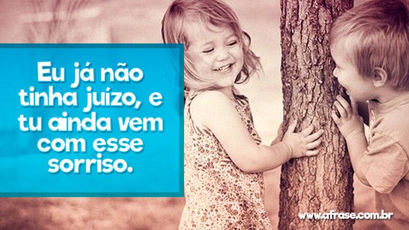 Eu já não tinha juízo, e tu ainda vem ... Frases Românticas.