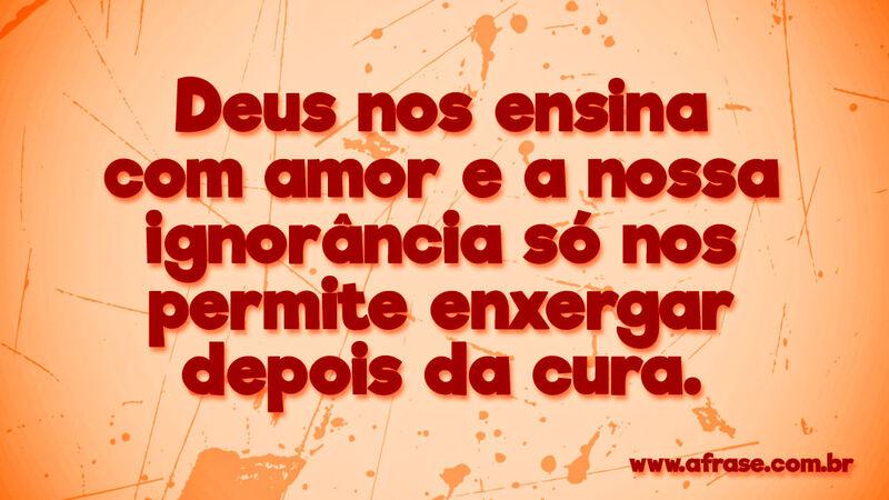 Deus nos ensina com amor e a nossa .... Frases Religiosas.