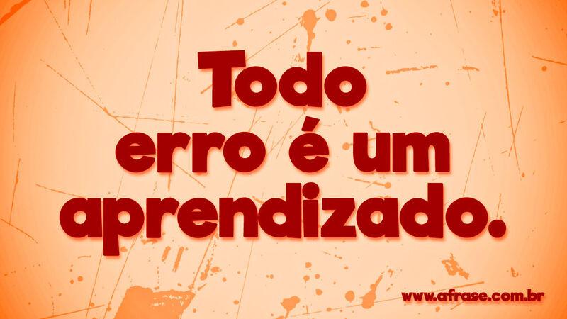 Todo erro é um aprendizado. Frases de Vida.