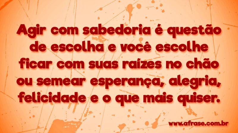Agir com sabedoria é questão de escolha ... Frases de Reflexão.