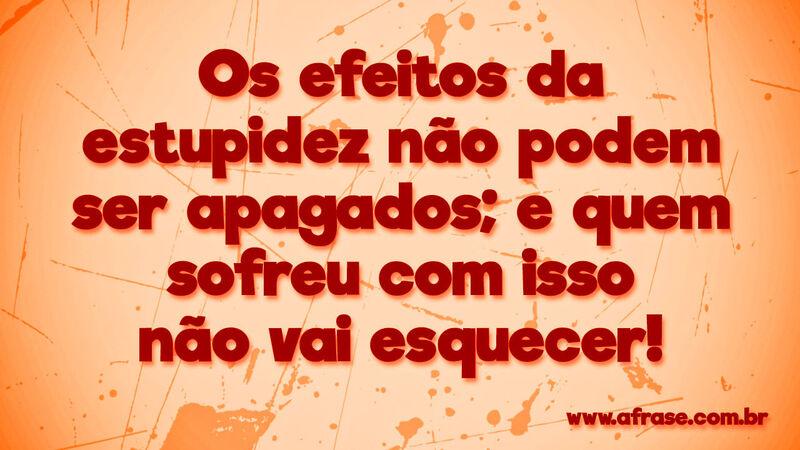 Os efeitos da estupidez não podem ... Frases de Humor.