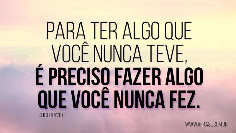 Para ter algo que você nunca teve, é ... Frases de Reflexão.