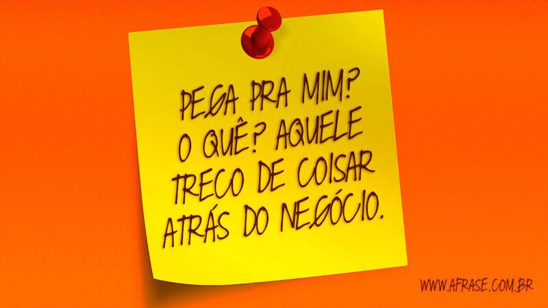 Pega pra mim? O quê? ... Frases de Humor.