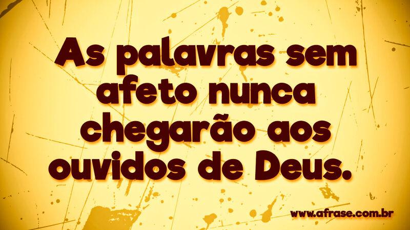 As palavras sem afeto nunca chegarão .... Frases Religiosas.