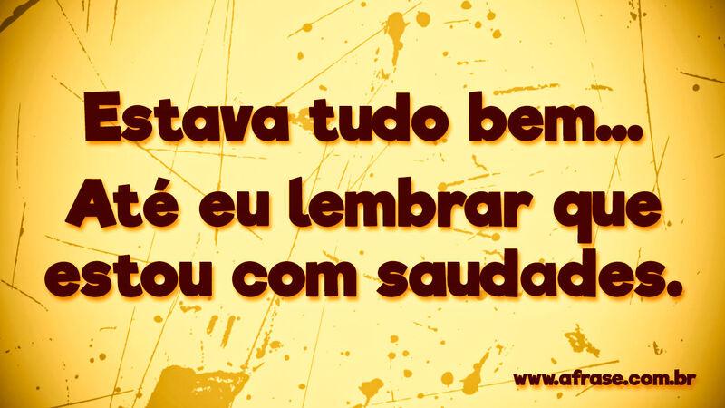Estava tudo bem... Até eu lembrar que ... Frases de Saudade.