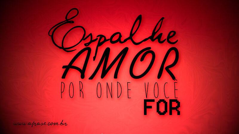 Espalhe amor por onde ... Frases de Amor.