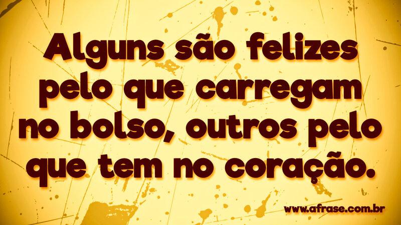Alguns são felizes pelo que carregam ... Frases de Reflexão.