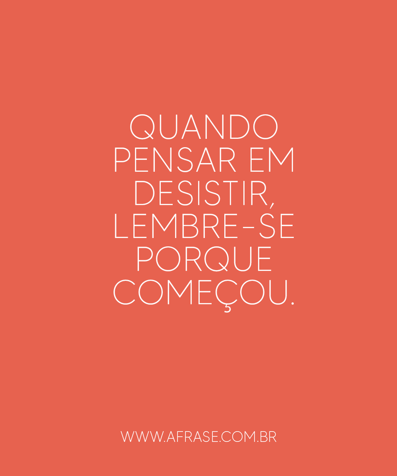 Quando pensar em desistir, ... Frases de Motivação.