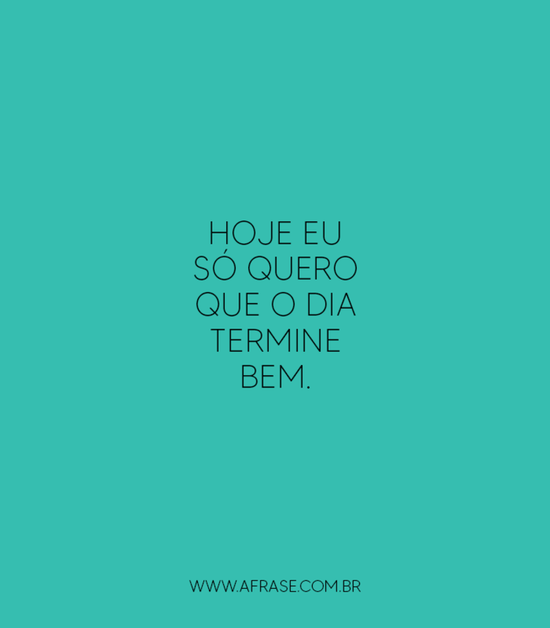 Hoje Eu So Quero Que O Dia Termine Bem