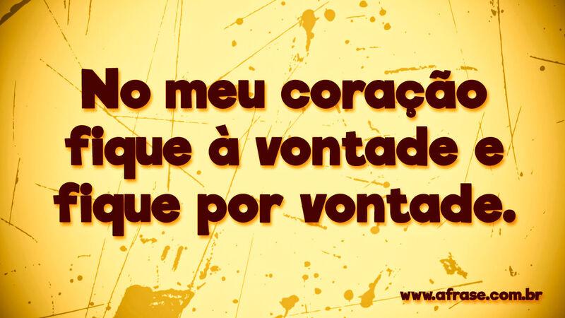 No meu coração fique à vontade ... Frases de Amor.