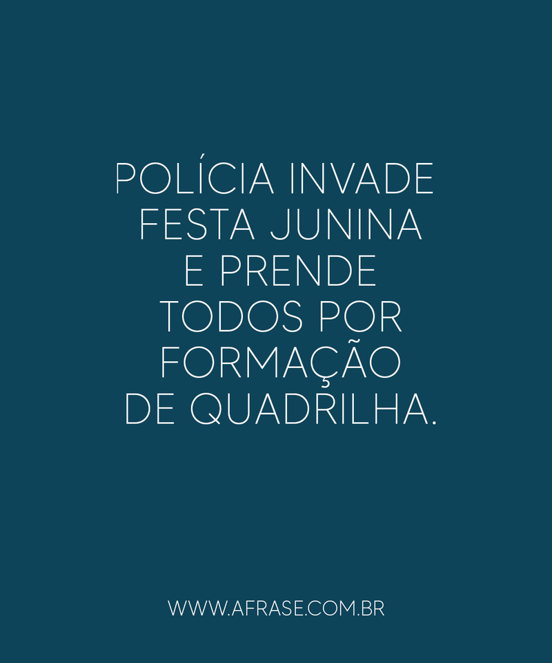 Polícia invade festa junina e prende ... Frases de Humor.