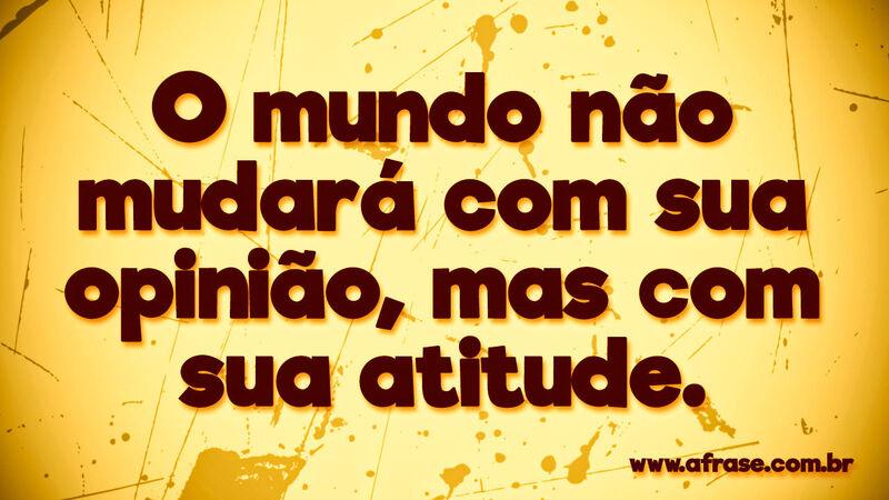 O mundo não mudará com sua opinião, ... Frases de Mundo.
