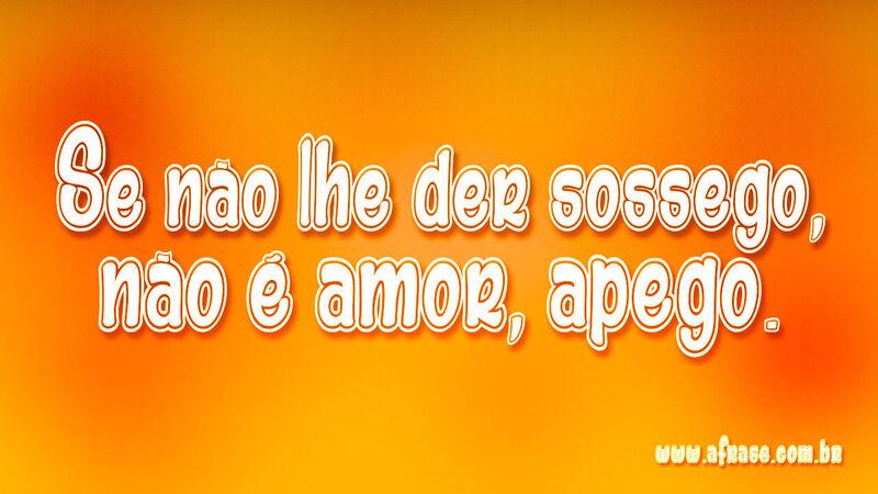 Se não lhe der sossego, não é ... Frases de Amor.