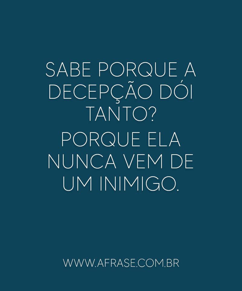 Sabe porque a decepção dói tanto? ... Frases de Tristeza.