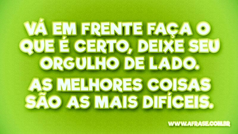 Vá em frente faça o que é certo, ...Frases de Reflexão.