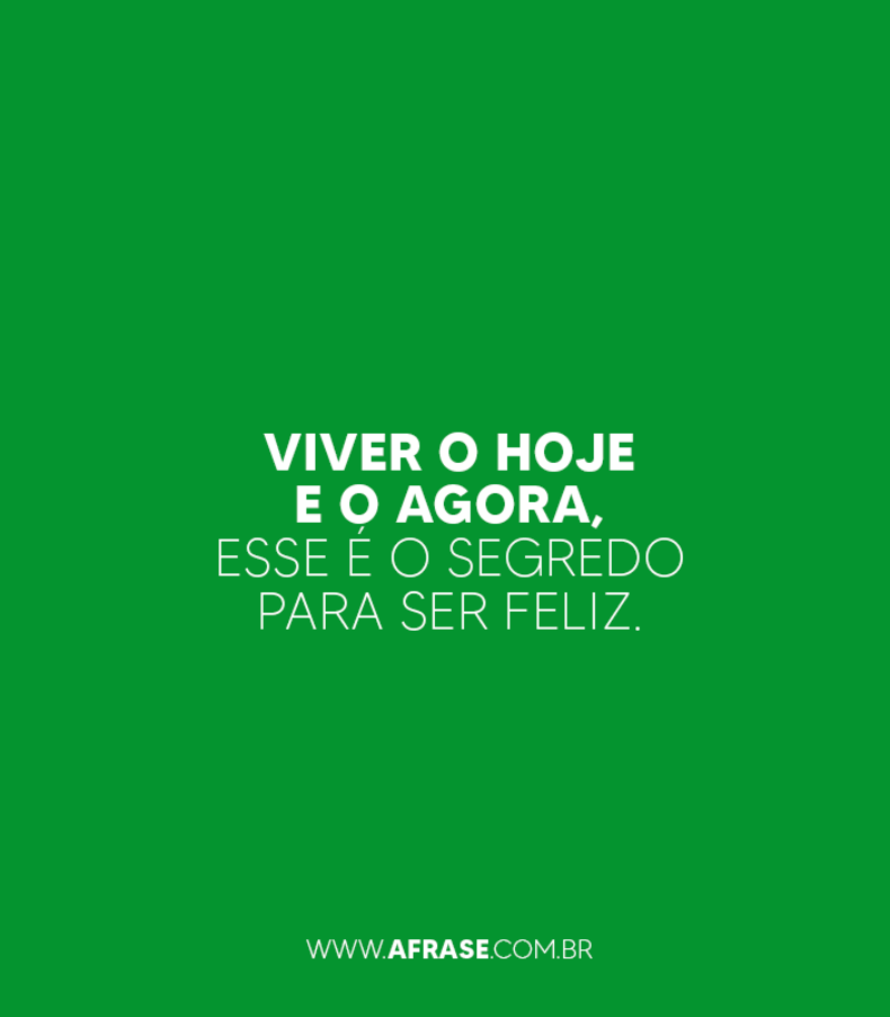 Viver o hoje e o agora, esse é o ... Frases de Atitude.