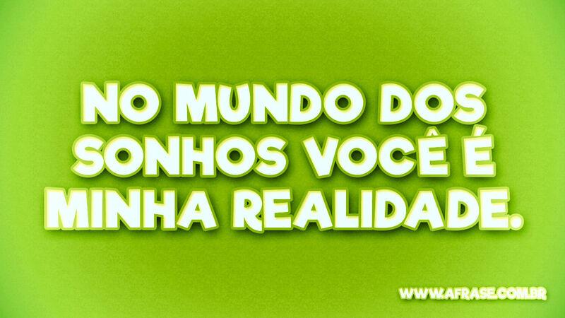 No mundo dos sonhos você é minha ... Frases de Sonho.