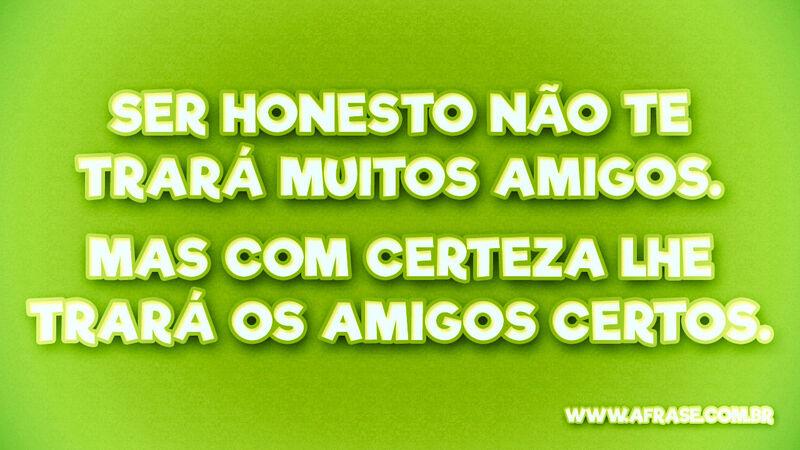Ser honesto não te trará ... Frases de Amizade.