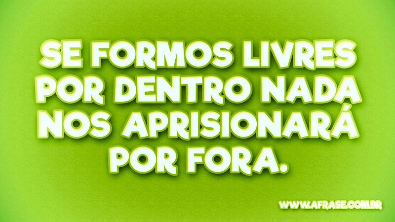 Se formos livres por dentro nada ... Frases de Atitude.