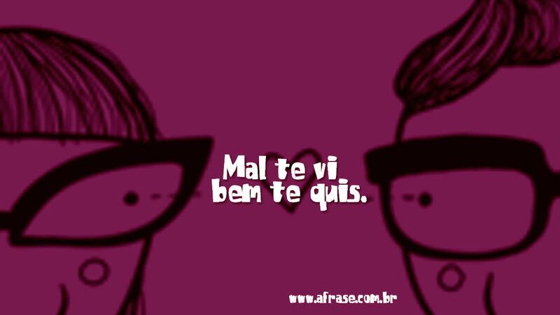 Mal te vi bem te ... Frases de Amor.
