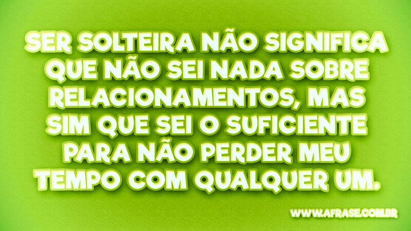Ser solteira não significa que ... Frases de Amor.