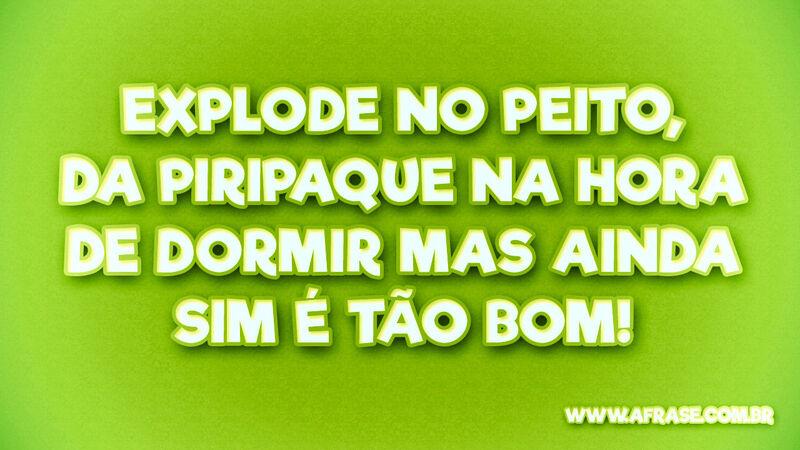 Explode no peito, da piripaque na ... Frases de Amor.